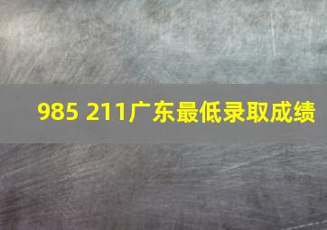 985 211广东最低录取成绩